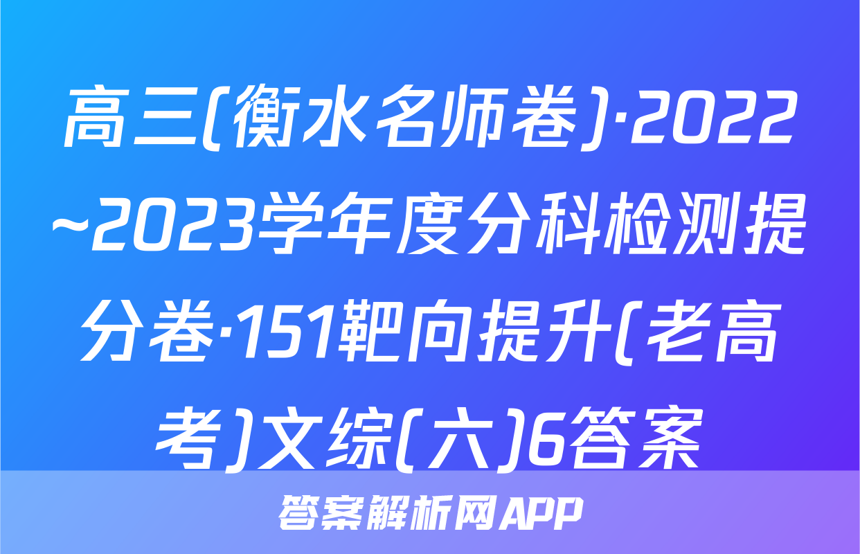 高三(衡水名师卷)·2022~2023学年度分科检测提分卷·151靶向提升(老高考)文综(六)6答案