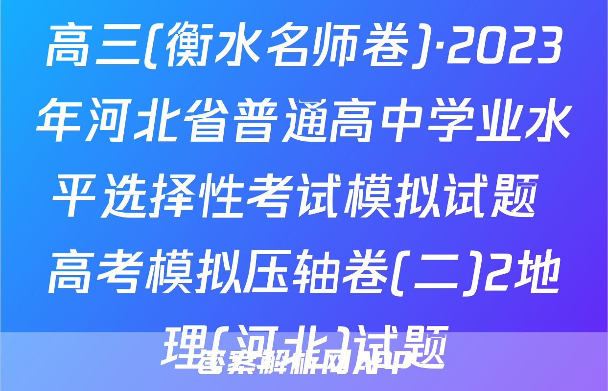 高三(衡水名师卷)·2023年河北省普通高中学业水平选择性考试模拟试题 高考模拟压轴卷(二)2地理(河北)试题