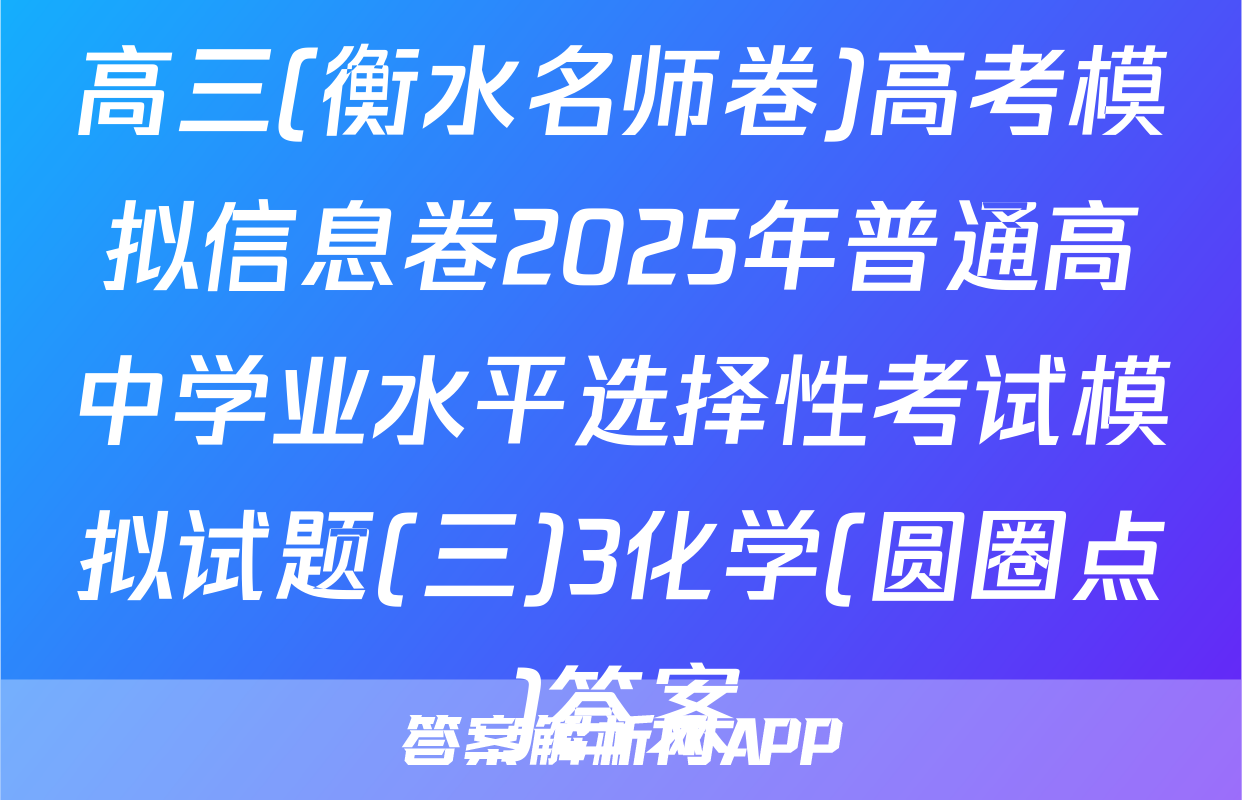 高三(衡水名师卷)高考模拟信息卷2025年普通高中学业水平选择性考试模拟试题(三)3化学(圆圈点)答案
