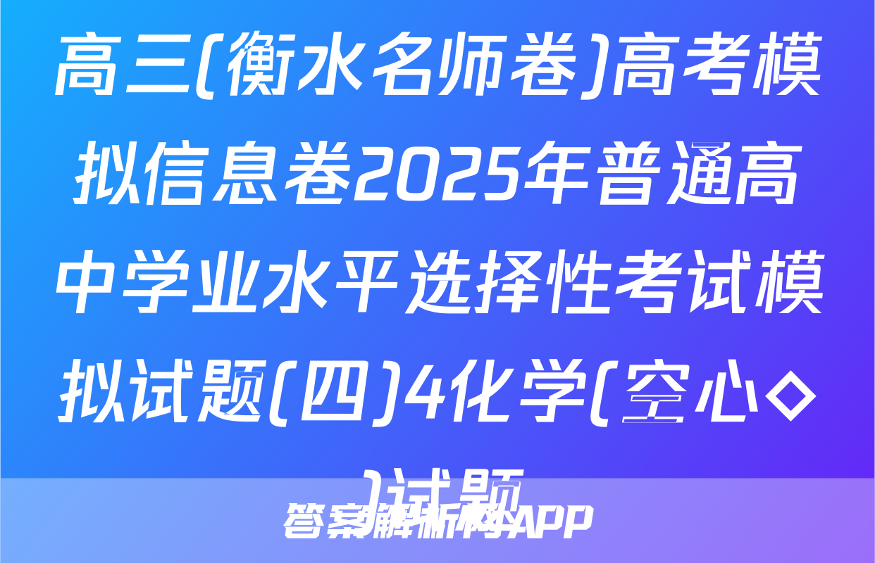 高三(衡水名师卷)高考模拟信息卷2025年普通高中学业水平选择性考试模拟试题(四)4化学(空心◇)试题