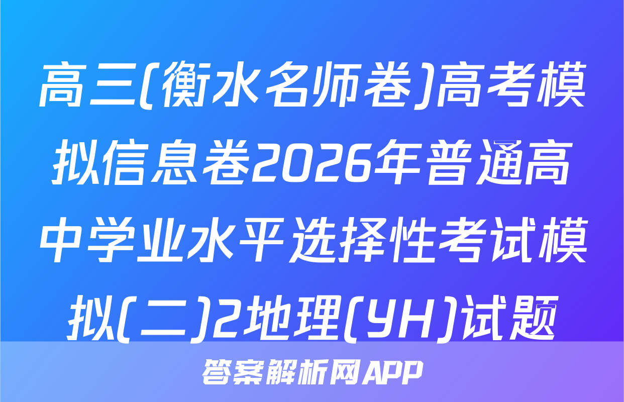 高三(衡水名师卷)高考模拟信息卷2026年普通高中学业水平选择性考试模拟(二)2地理(YH)试题