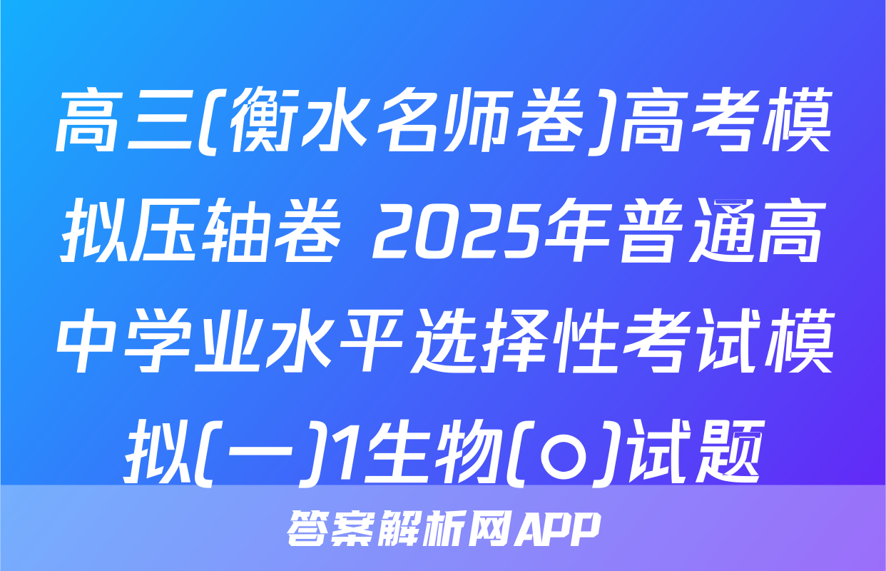 高三(衡水名师卷)高考模拟压轴卷 2025年普通高中学业水平选择性考试模拟(一)1生物(○)试题