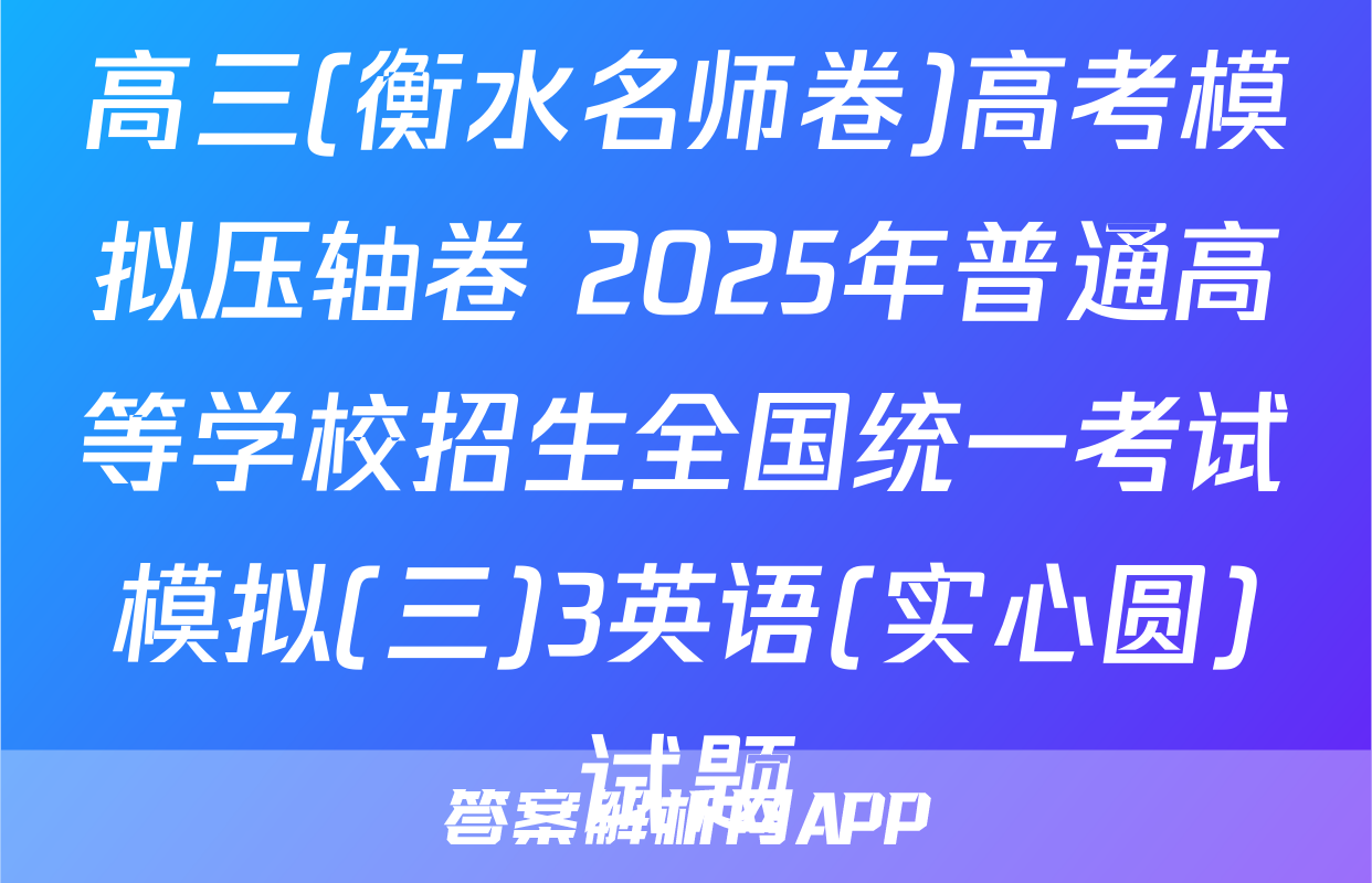 高三(衡水名师卷)高考模拟压轴卷 2025年普通高等学校招生全国统一考试模拟(三)3英语(实心圆)试题