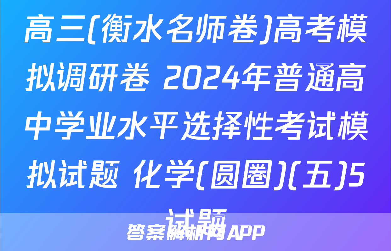 高三(衡水名师卷)高考模拟调研卷 2024年普通高中学业水平选择性考试模拟试题 化学(圆圈)(五)5试题