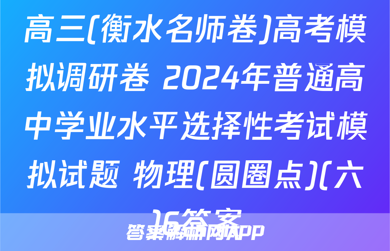高三(衡水名师卷)高考模拟调研卷 2024年普通高中学业水平选择性考试模拟试题 物理(圆圈点)(六)6答案