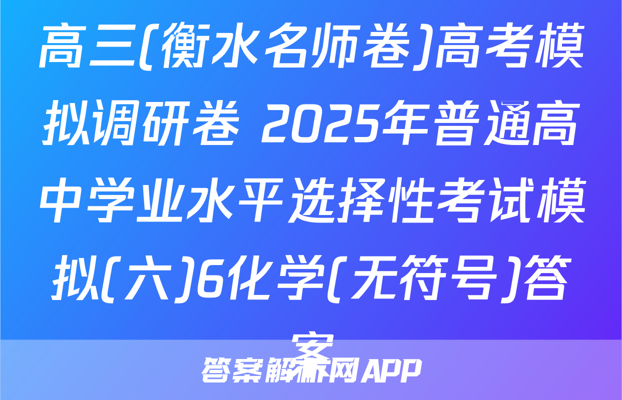 高三(衡水名师卷)高考模拟调研卷 2025年普通高中学业水平选择性考试模拟(六)6化学(无符号)答案