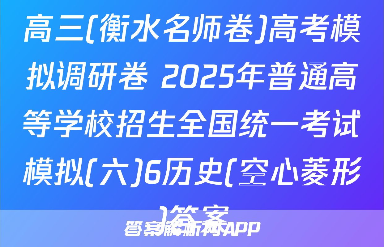 高三(衡水名师卷)高考模拟调研卷 2025年普通高等学校招生全国统一考试模拟(六)6历史(空心菱形)答案