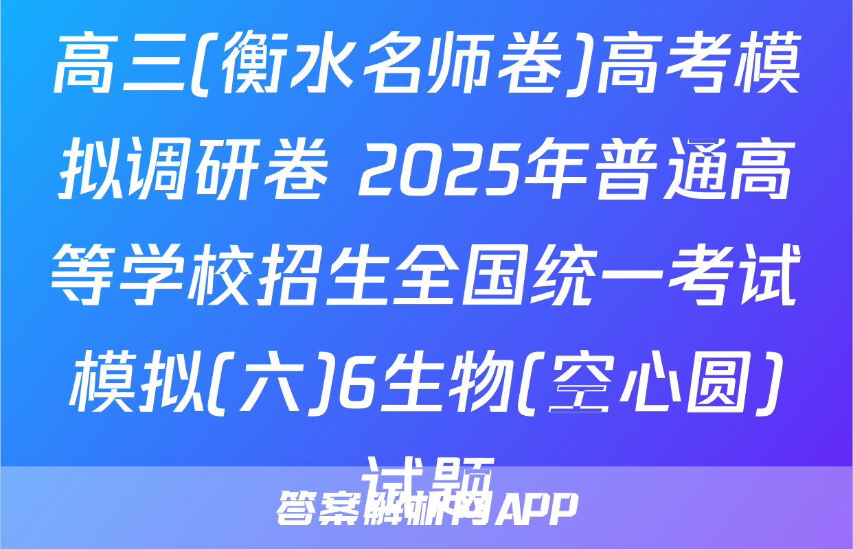 高三(衡水名师卷)高考模拟调研卷 2025年普通高等学校招生全国统一考试模拟(六)6生物(空心圆)试题