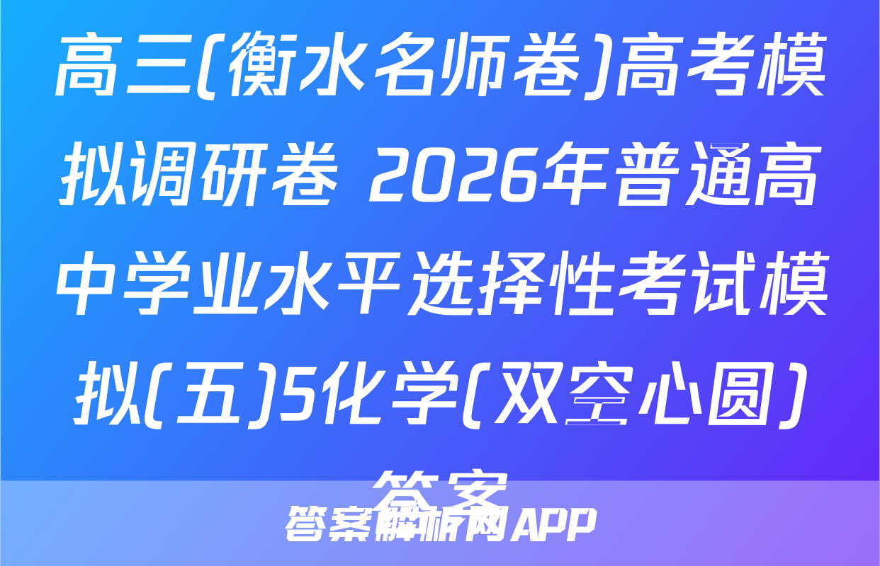 高三(衡水名师卷)高考模拟调研卷 2026年普通高中学业水平选择性考试模拟(五)5化学(双空心圆)答案