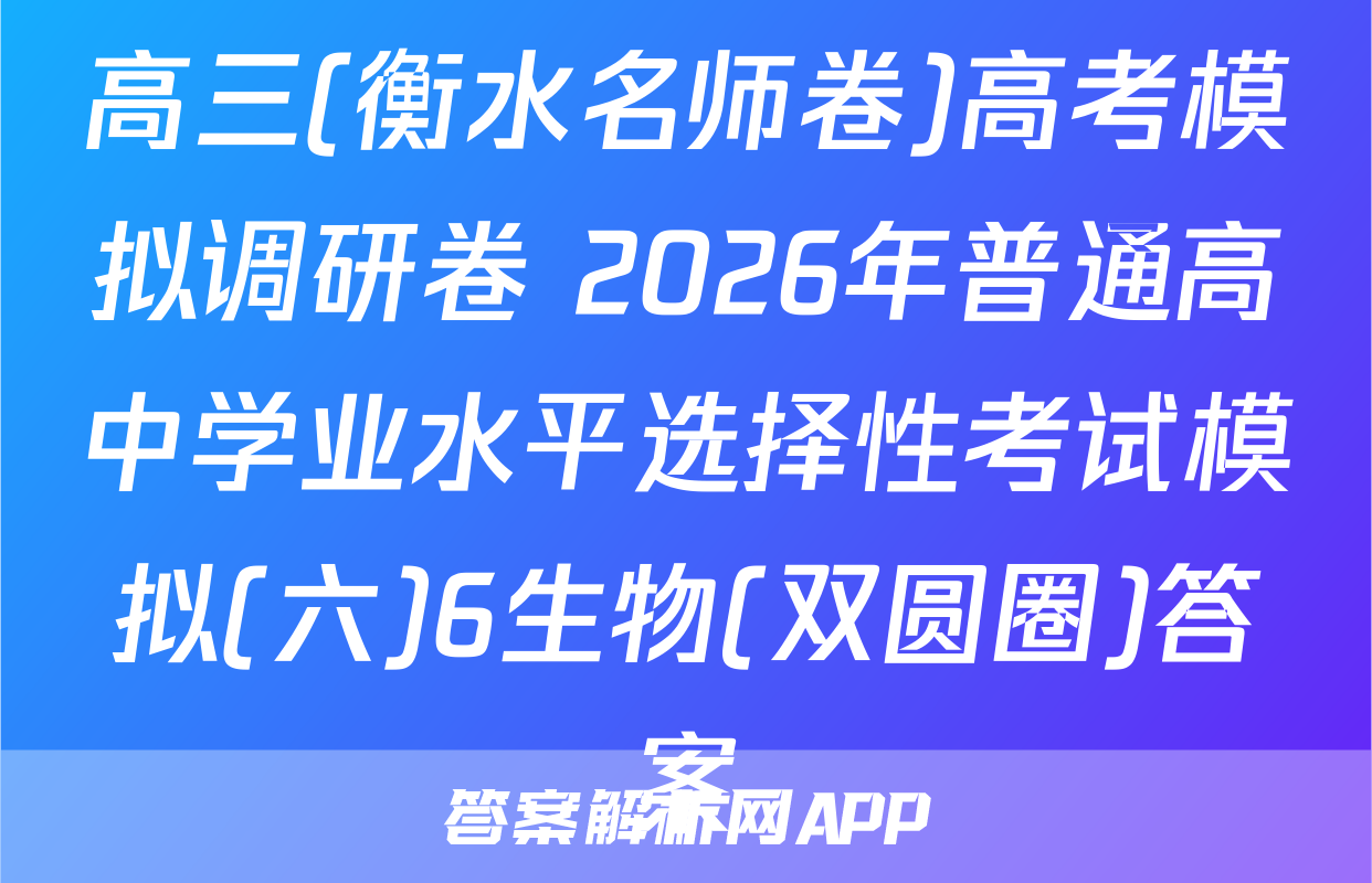 高三(衡水名师卷)高考模拟调研卷 2026年普通高中学业水平选择性考试模拟(六)6生物(双圆圈)答案