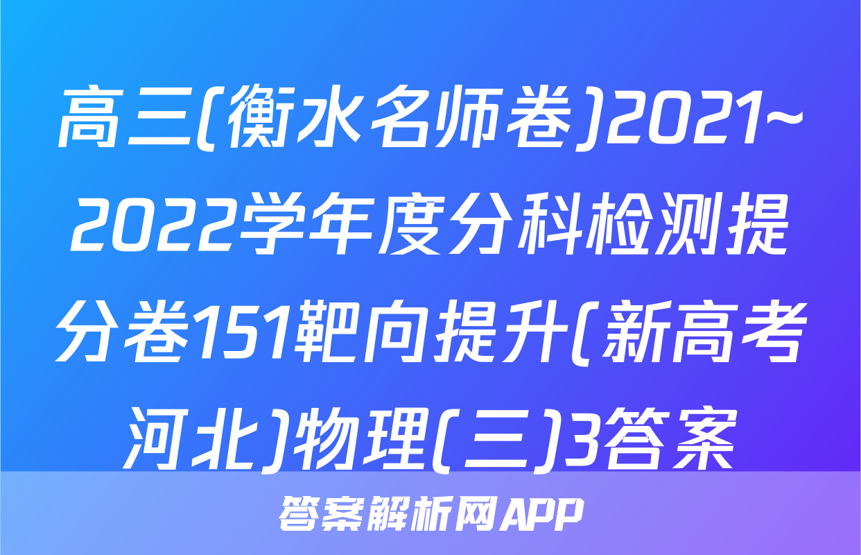 高三(衡水名师卷)2021~2022学年度分科检测提分卷151靶向提升(新高考河北)物理(三)3答案