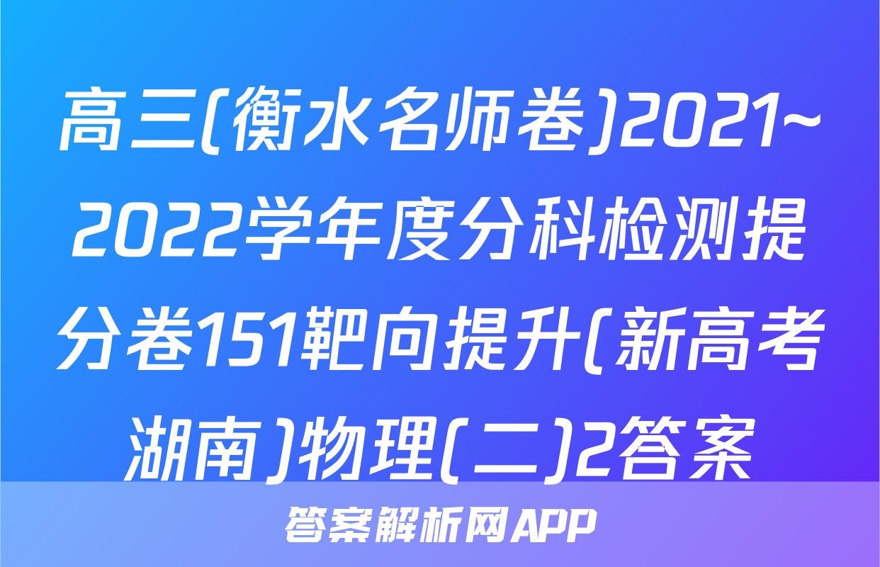 高三(衡水名师卷)2021~2022学年度分科检测提分卷151靶向提升(新高考湖南)物理(二)2答案