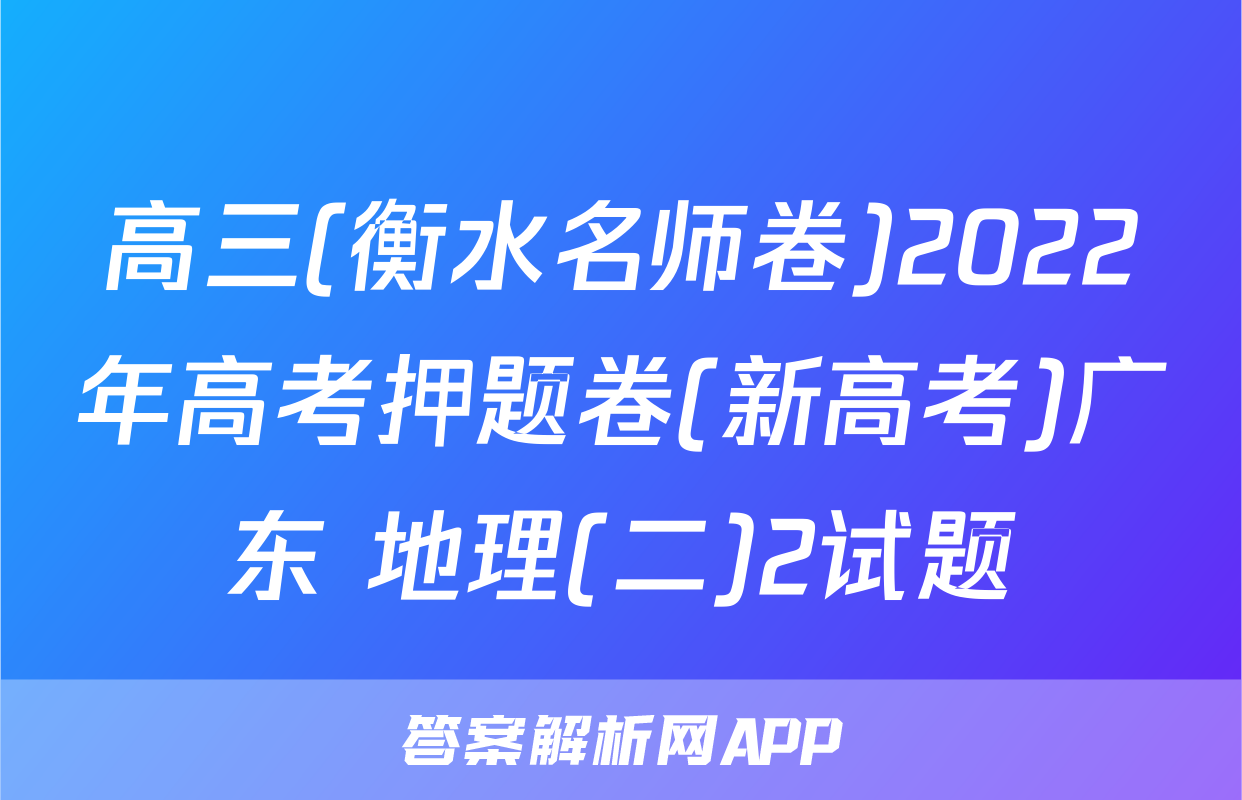 高三(衡水名师卷)2022年高考押题卷(新高考)广东 地理(二)2试题