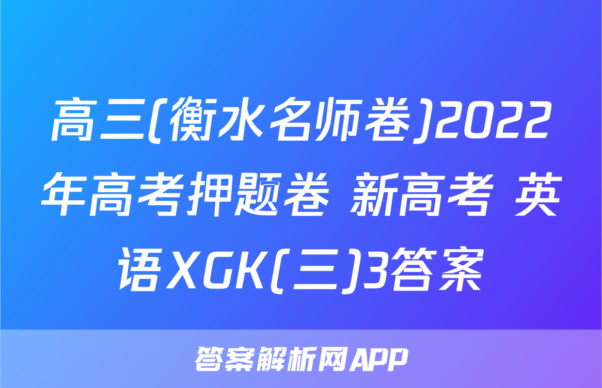 高三(衡水名师卷)2022年高考押题卷 新高考 英语XGK(三)3答案