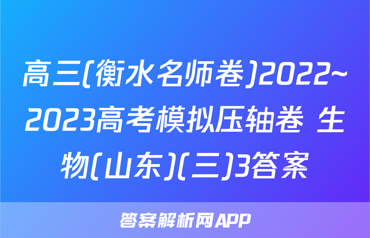高三(衡水名师卷)2022~2023高考模拟压轴卷 生物(山东)(三)3答案