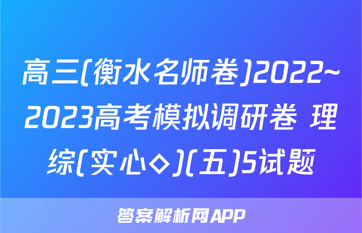 高三(衡水名师卷)2022~2023高考模拟调研卷 理综(实心◇)(五)5试题