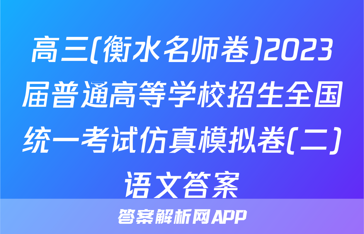 高三(衡水名师卷)2023届普通高等学校招生全国统一考试仿真模拟卷(二)语文答案