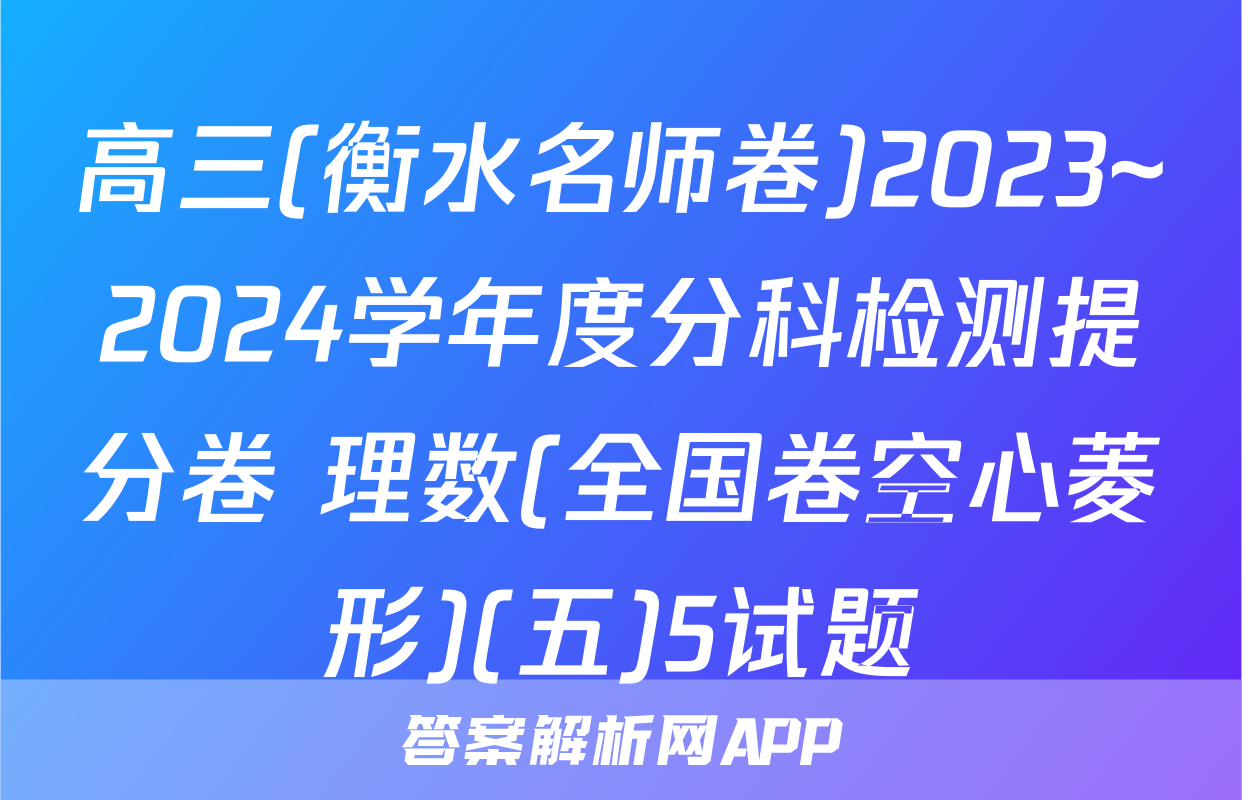 高三(衡水名师卷)2023~2024学年度分科检测提分卷 理数(全国卷空心菱形)(五)5试题