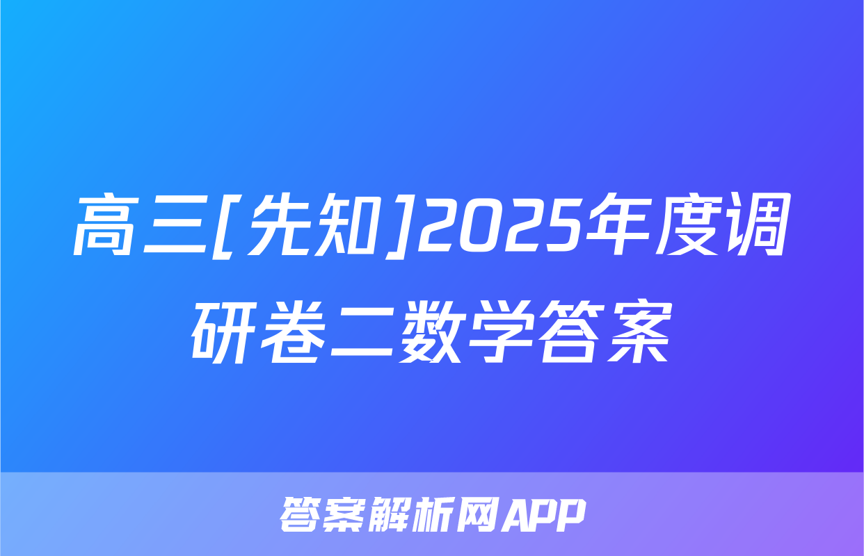 高三[先知]2025年度调研卷二数学答案