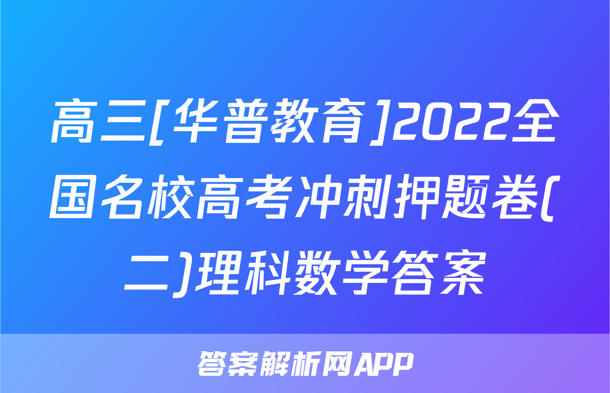 高三[华普教育]2022全国名校高考冲刺押题卷(二)理科数学答案