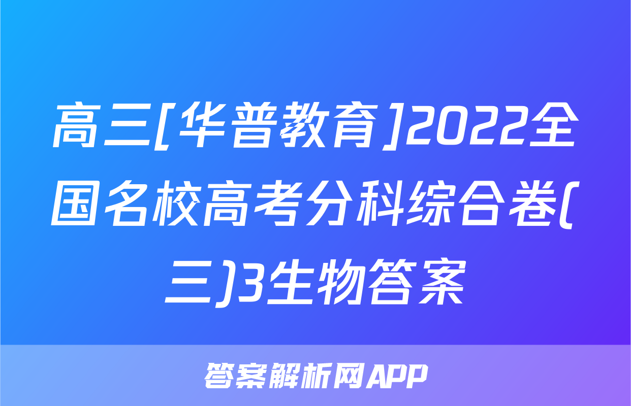 高三[华普教育]2022全国名校高考分科综合卷(三)3生物答案