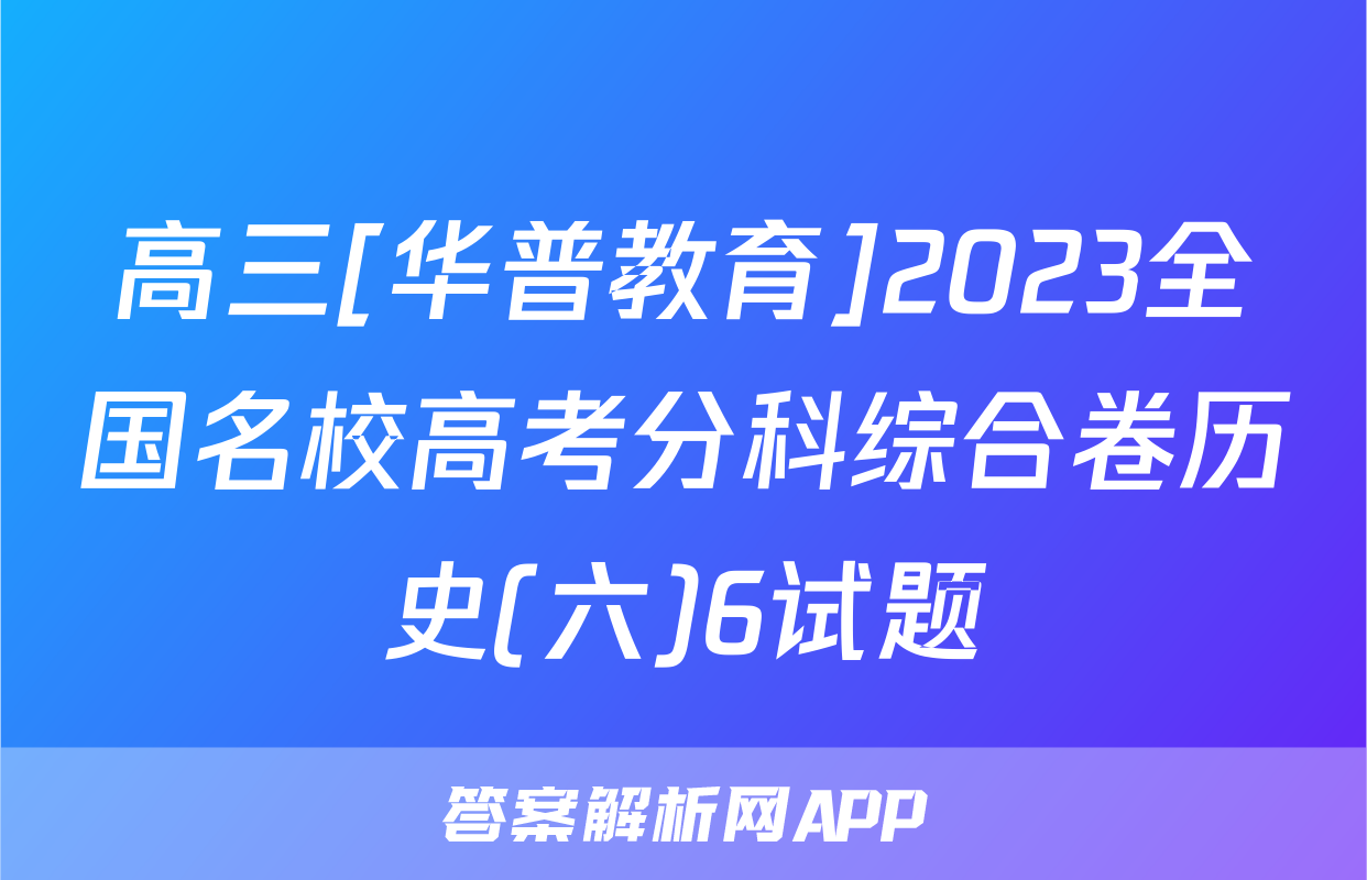 高三[华普教育]2023全国名校高考分科综合卷历史(六)6试题