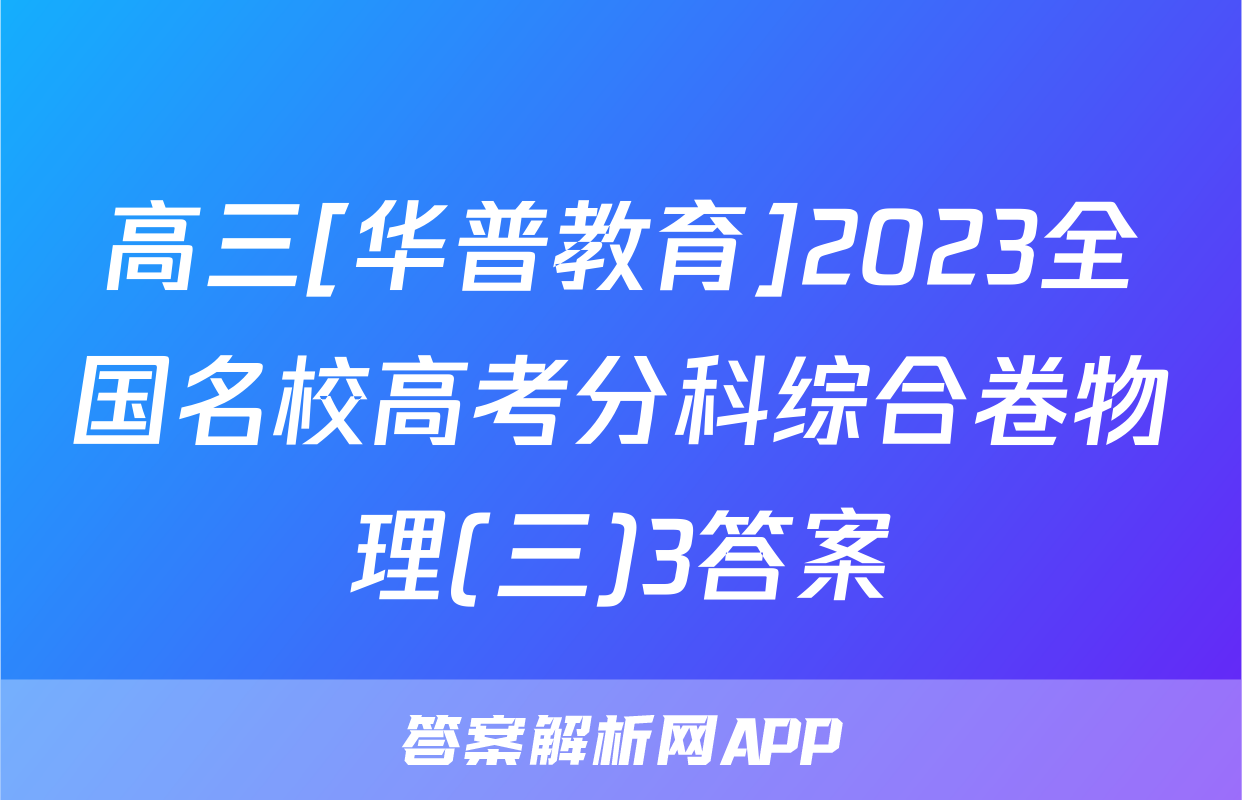 高三[华普教育]2023全国名校高考分科综合卷物理(三)3答案