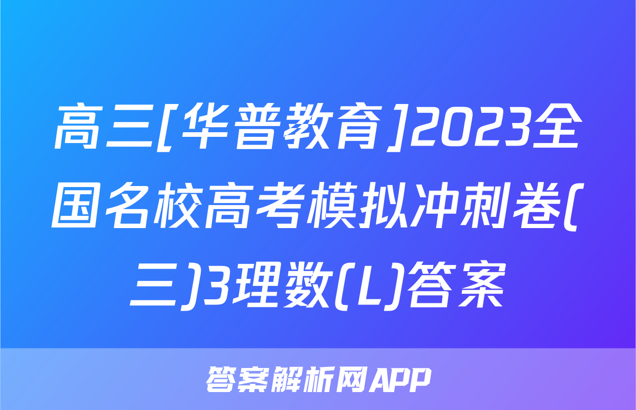 高三[华普教育]2023全国名校高考模拟冲刺卷(三)3理数(L)答案