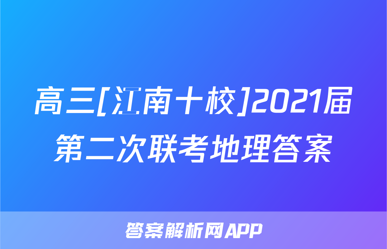 高三[江南十校]2021届第二次联考地理答案