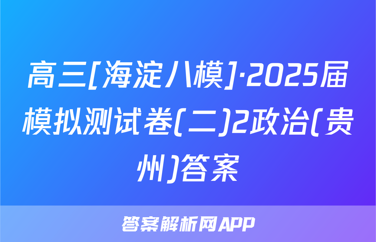 高三[海淀八模]·2025届模拟测试卷(二)2政治(贵州)答案