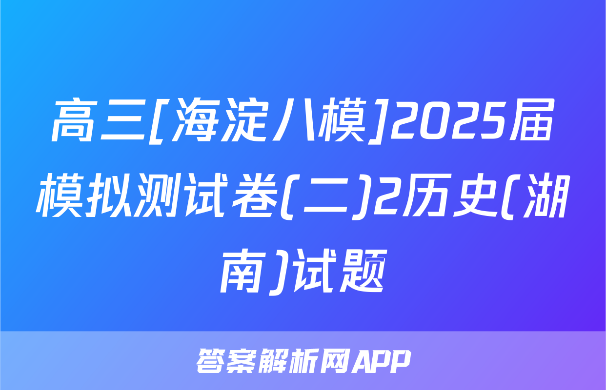 高三[海淀八模]2025届模拟测试卷(二)2历史(湖南)试题