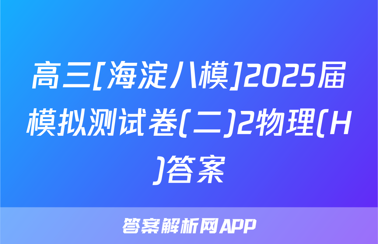 高三[海淀八模]2025届模拟测试卷(二)2物理(H)答案