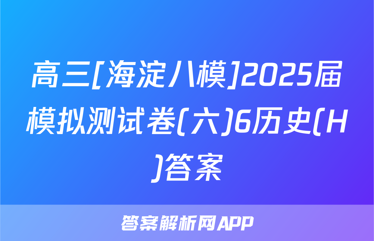 高三[海淀八模]2025届模拟测试卷(六)6历史(H)答案