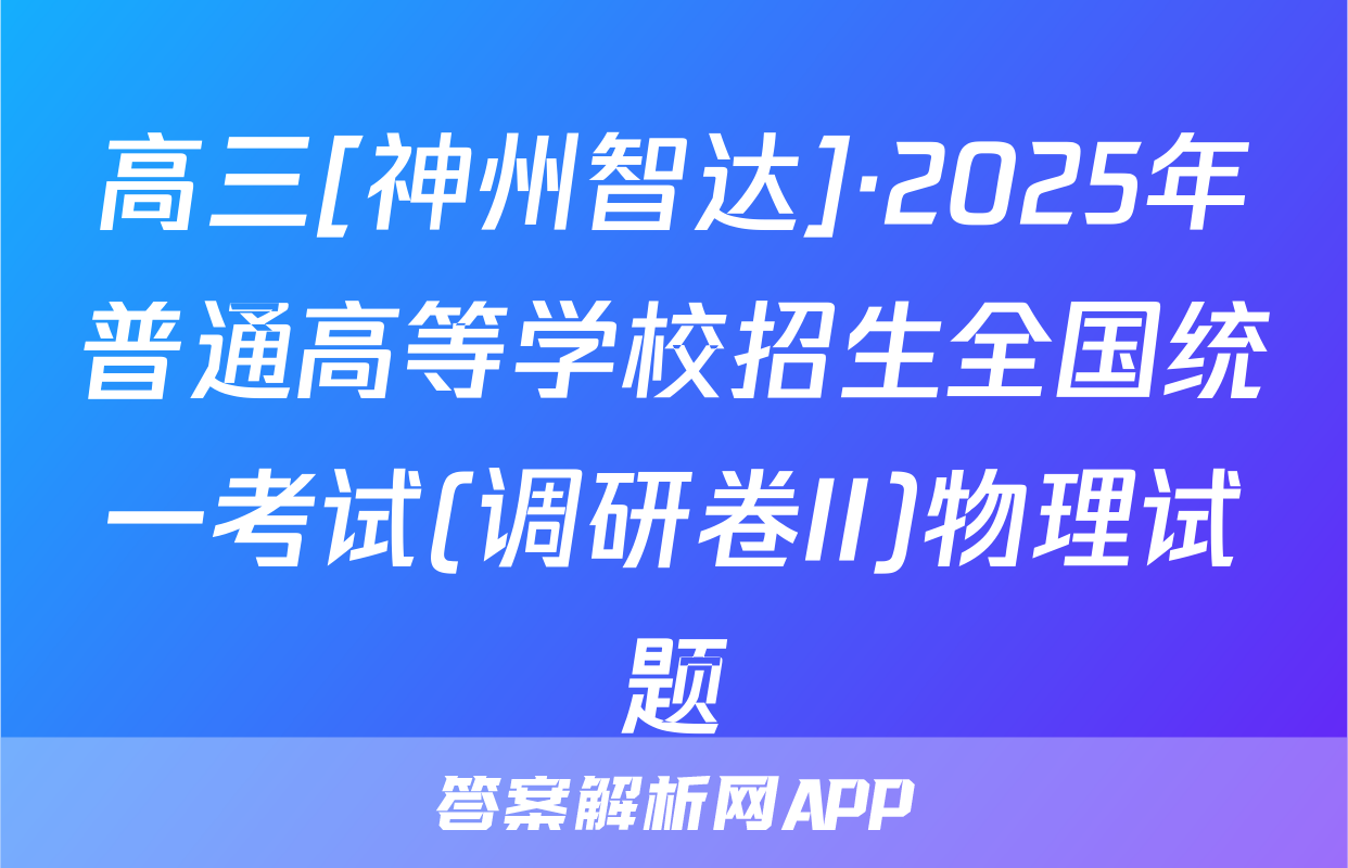 高三[神州智达]·2025年普通高等学校招生全国统一考试(调研卷II)物理试题