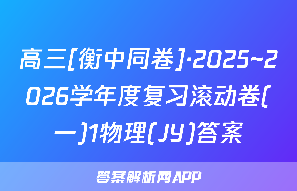 高三[衡中同卷]·2025~2026学年度复习滚动卷(一)1物理(JY)答案