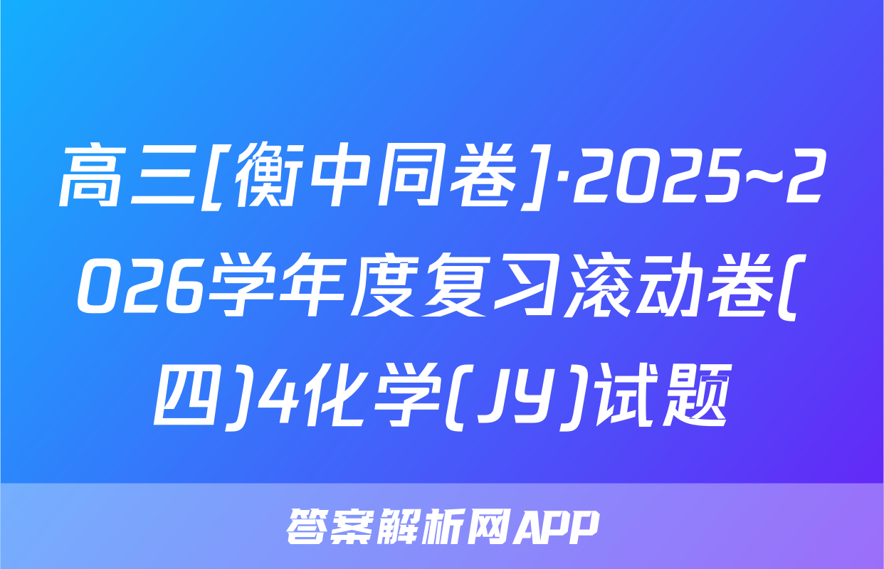 高三[衡中同卷]·2025~2026学年度复习滚动卷(四)4化学(JY)试题