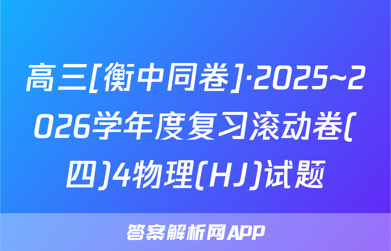 高三[衡中同卷]·2025~2026学年度复习滚动卷(四)4物理(HJ)试题