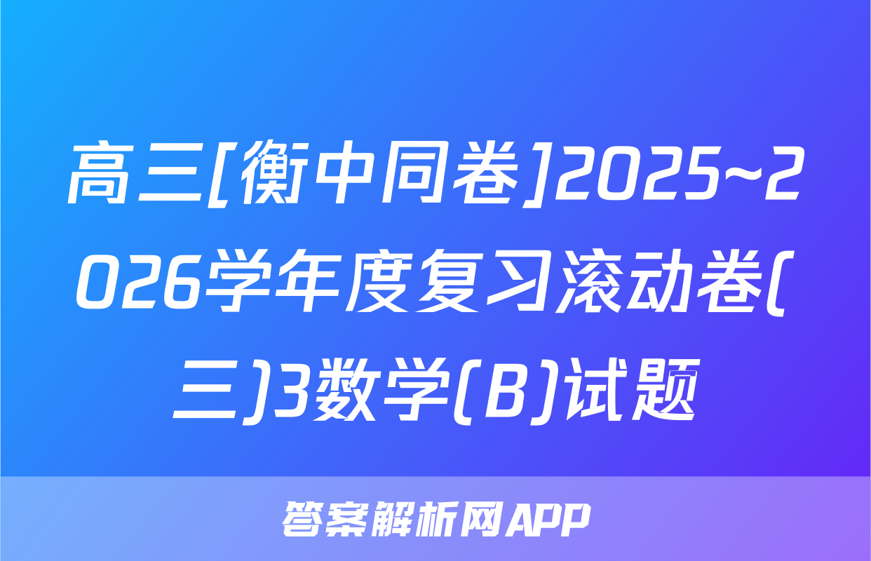 高三[衡中同卷]2025~2026学年度复习滚动卷(三)3数学(B)试题