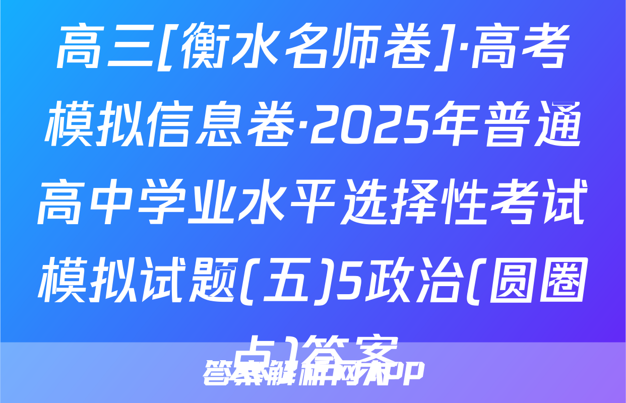 高三[衡水名师卷]·高考模拟信息卷·2025年普通高中学业水平选择性考试模拟试题(五)5政治(圆圈点)答案