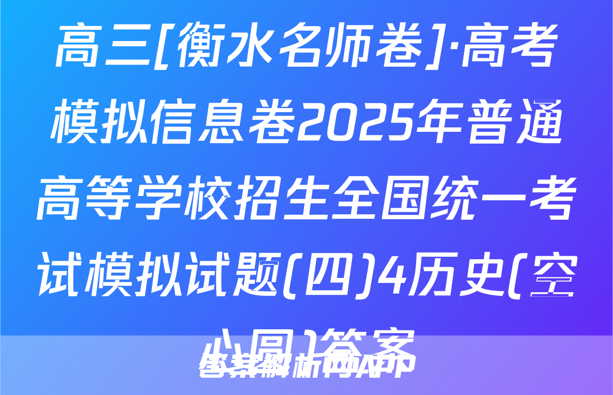 高三[衡水名师卷]·高考模拟信息卷2025年普通高等学校招生全国统一考试模拟试题(四)4历史(空心圆)答案
