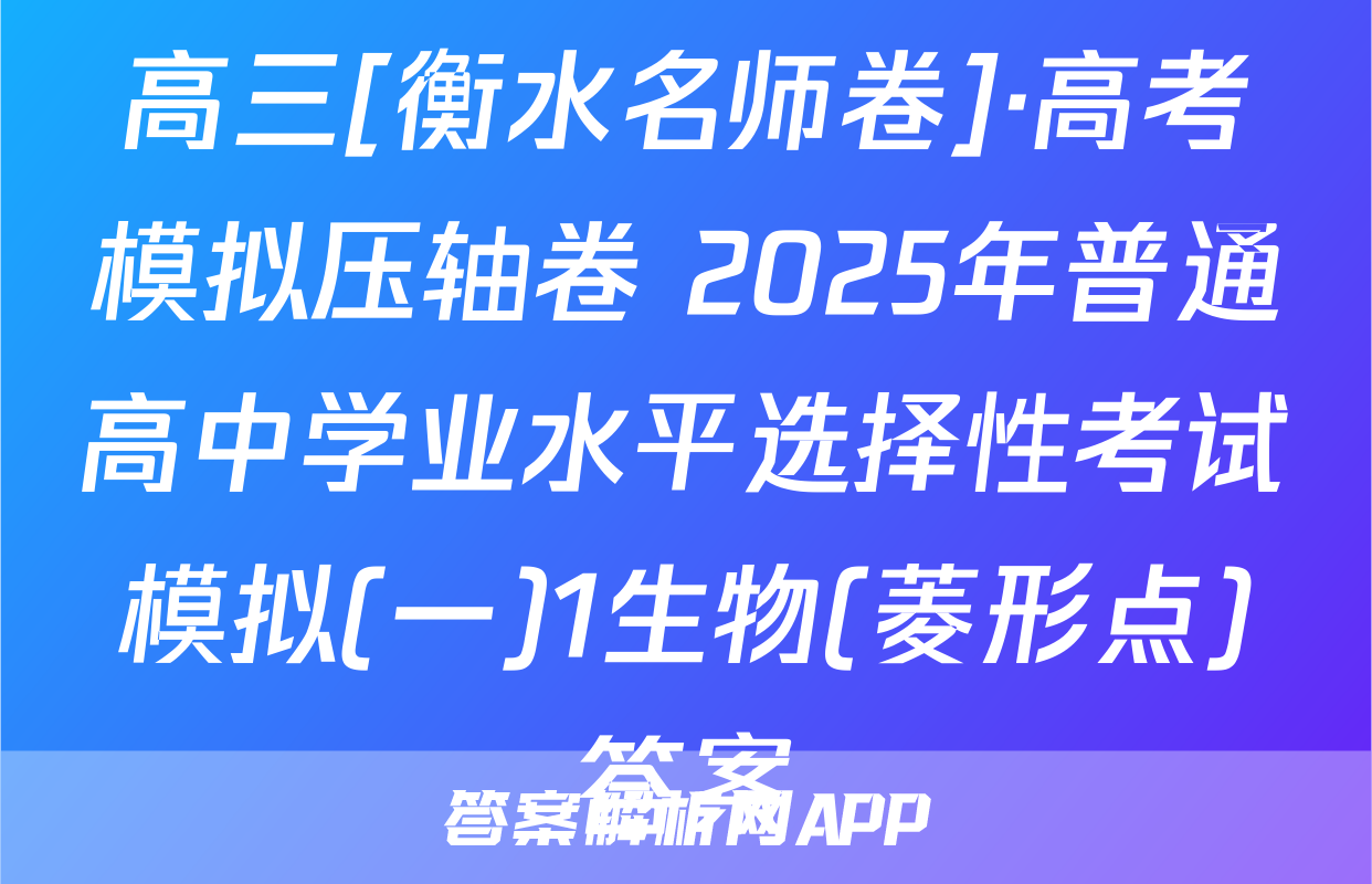 高三[衡水名师卷]·高考模拟压轴卷 2025年普通高中学业水平选择性考试模拟(一)1生物(菱形点)答案