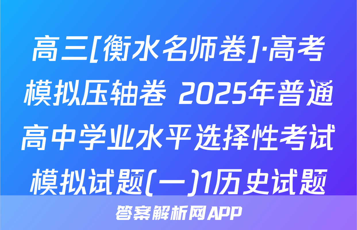 高三[衡水名师卷]·高考模拟压轴卷 2025年普通高中学业水平选择性考试模拟试题(一)1历史试题
