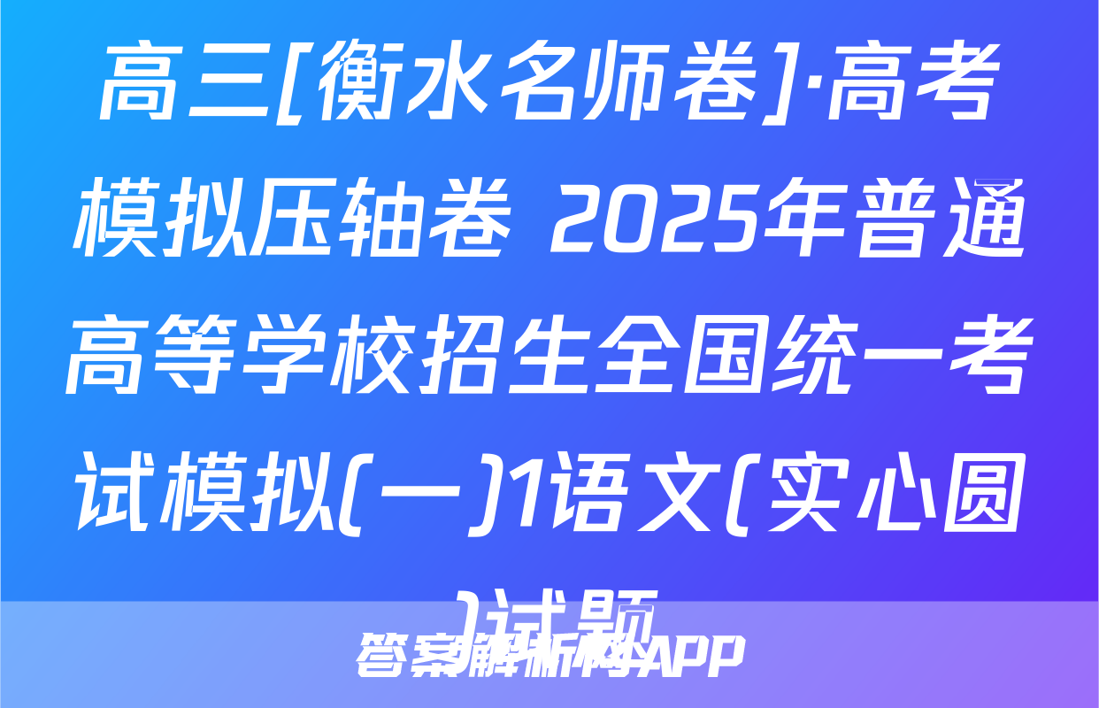 高三[衡水名师卷]·高考模拟压轴卷 2025年普通高等学校招生全国统一考试模拟(一)1语文(实心圆)试题