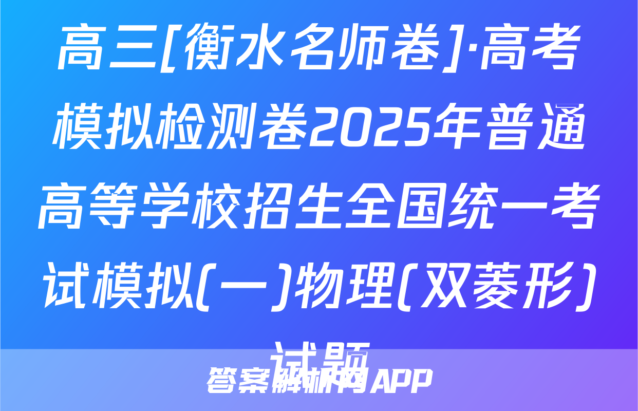 高三[衡水名师卷]·高考模拟检测卷2025年普通高等学校招生全国统一考试模拟(一)物理(双菱形)试题