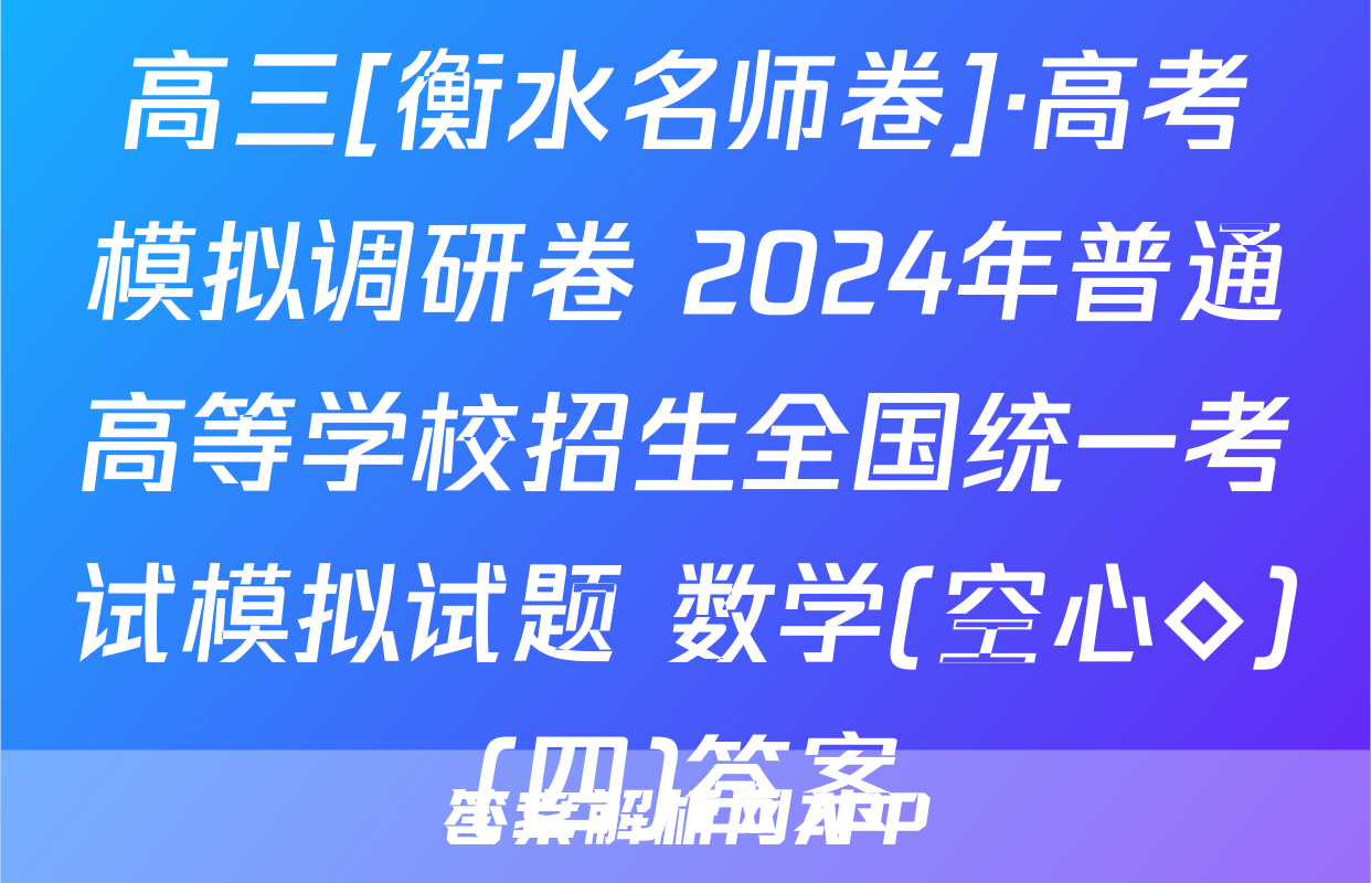 高三[衡水名师卷]·高考模拟调研卷 2024年普通高等学校招生全国统一考试模拟试题 数学(空心◇)(四)答案