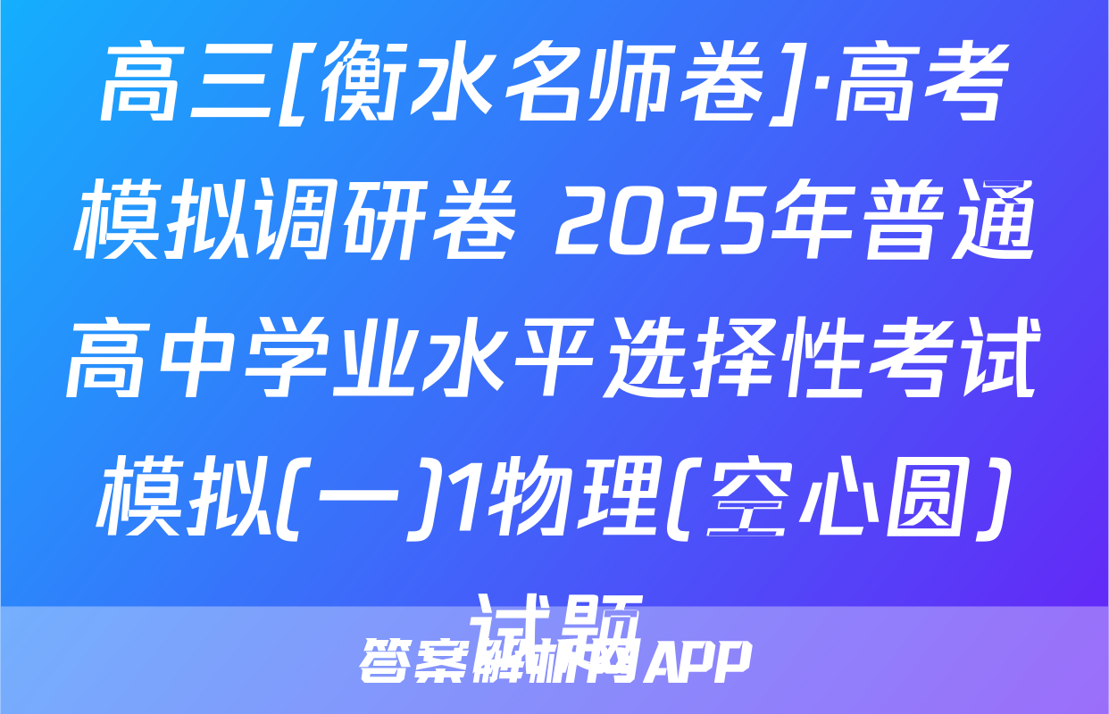 高三[衡水名师卷]·高考模拟调研卷 2025年普通高中学业水平选择性考试模拟(一)1物理(空心圆)试题