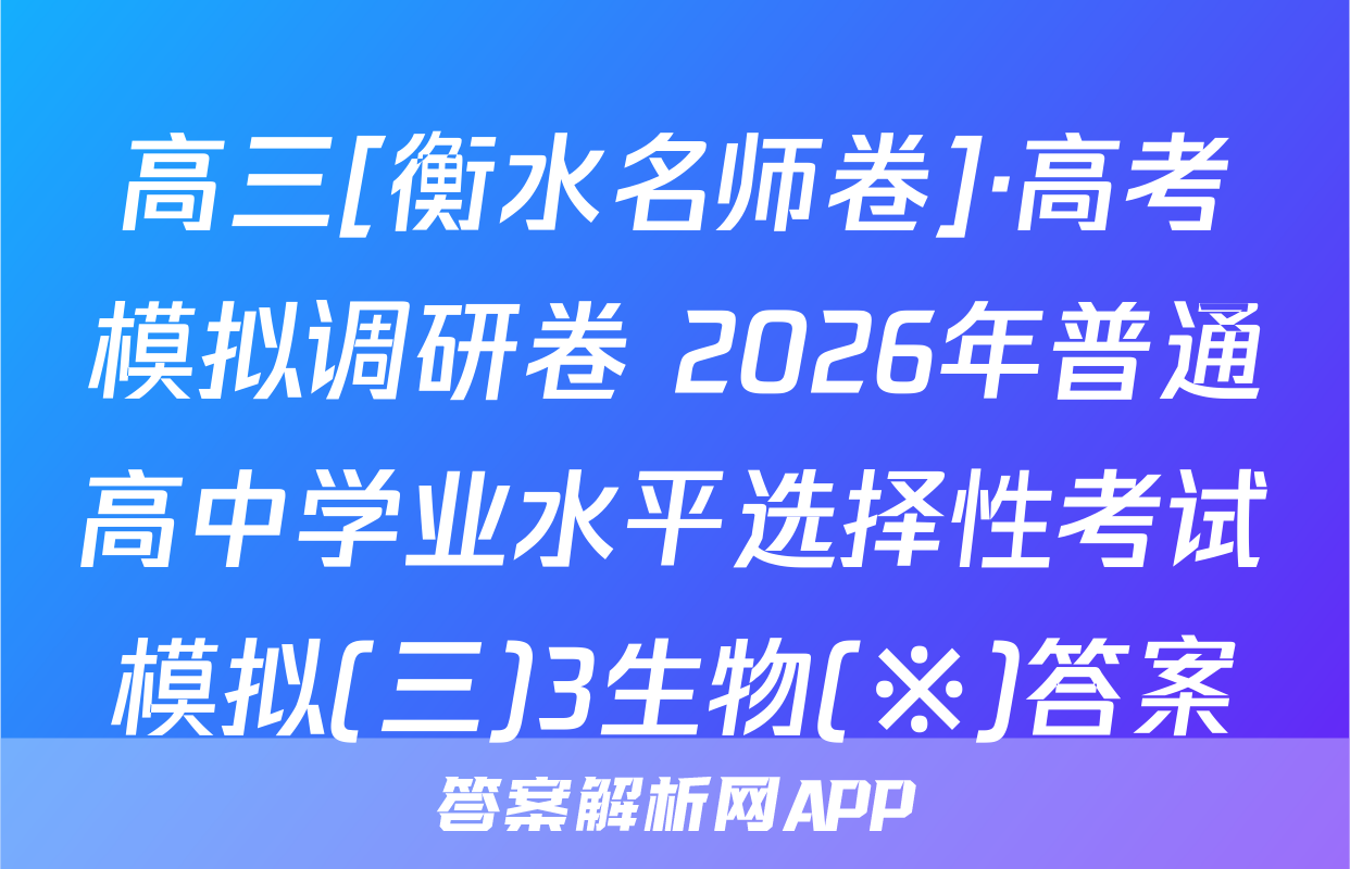 高三[衡水名师卷]·高考模拟调研卷 2026年普通高中学业水平选择性考试模拟(三)3生物(※)答案