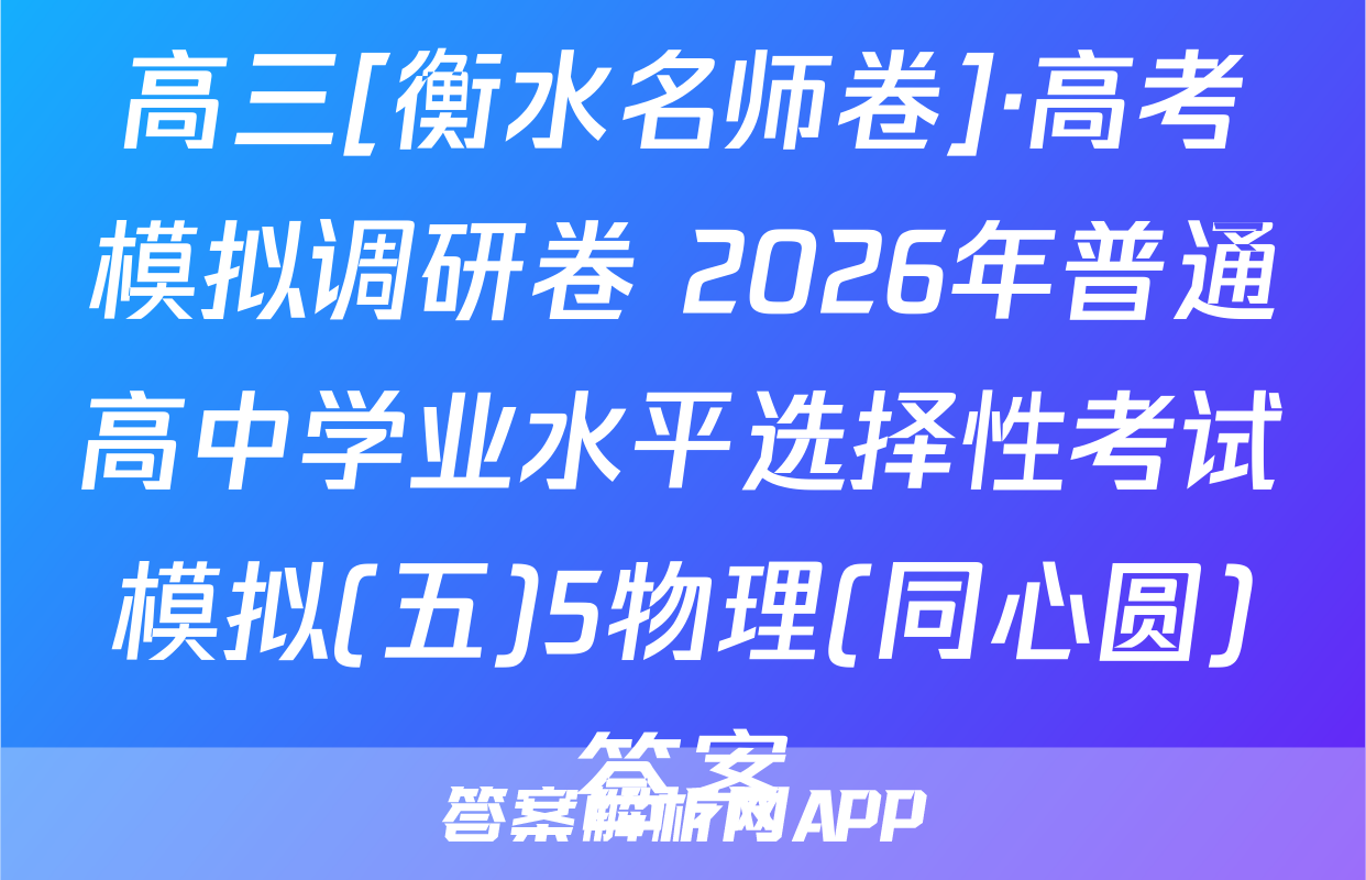 高三[衡水名师卷]·高考模拟调研卷 2026年普通高中学业水平选择性考试模拟(五)5物理(同心圆)答案