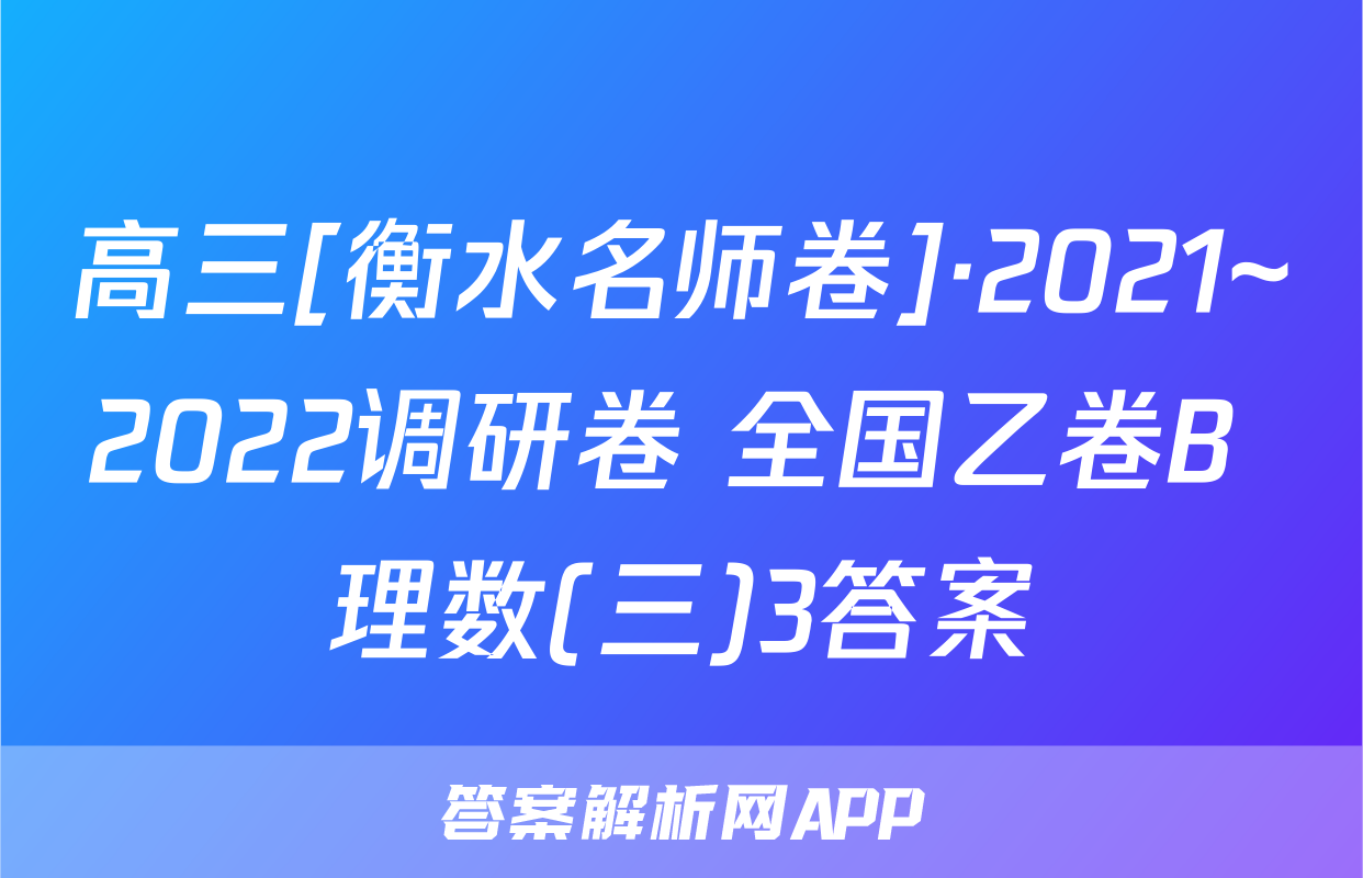 高三[衡水名师卷]·2021~2022调研卷 全国乙卷B 理数(三)3答案
