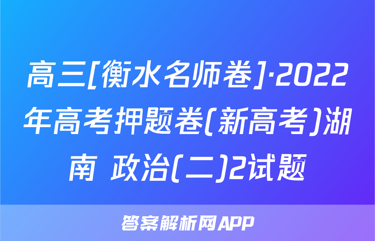 高三[衡水名师卷]·2022年高考押题卷(新高考)湖南 政治(二)2试题